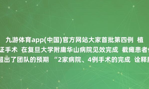 九游体育app(中国)官方网站大家首批第四例  植入式脑脊接口临床办法考证手术  在复旦大学附庸华山病院见效完成  截瘫患者们的养息效能  妥贴以致超出了团队的预期  “2家病院、4例手术的完成  诠释脑脊接口时刻可复制可实行  这不仅是时刻的告成  更是瘫痪患者重获壮盛的驱动”  加福民先容  该团队有计划分阶段股东临床滚动  针对重症患者开采植入式系统  对轻症患者研发穿着式缔造  瞻望5—1